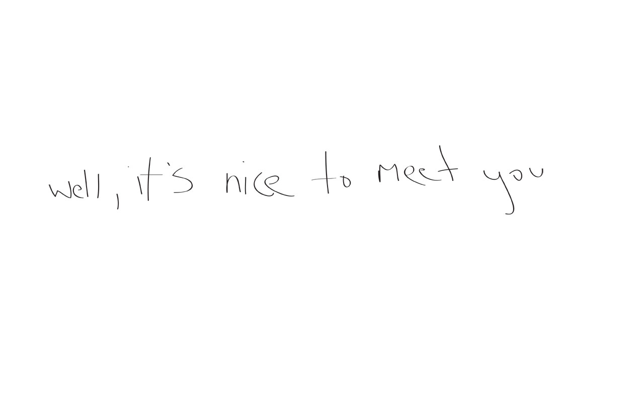 well, it's nice to meet you